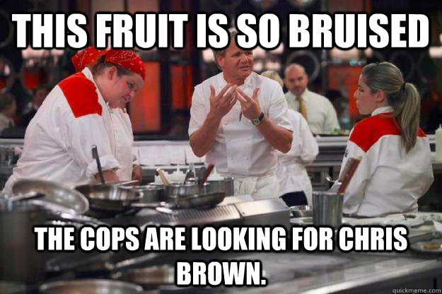 This fruit is so bruised  The cops are looking for Chris brown.   