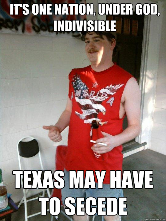 it's one nation, under god, indivisible texas may have to secede  Redneck Randal