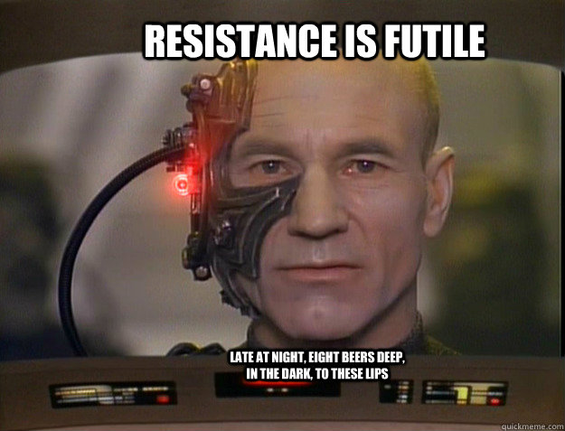 Resistance is Futile late at night, eight beers deep, in the dark, to these lips  - Resistance is Futile late at night, eight beers deep, in the dark, to these lips   bi-curious locutus