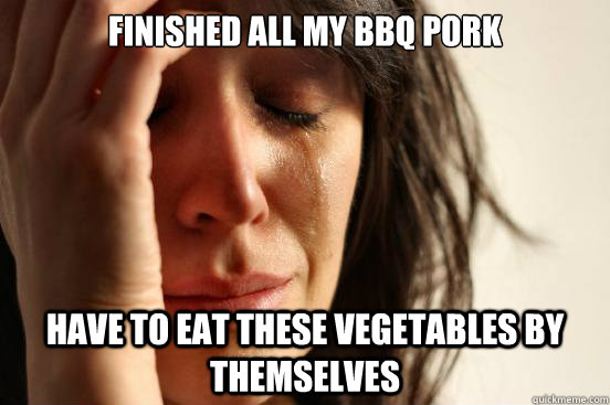 Finished all my BBQ PORK Have to eat these vegetables by themselves  First World Problems