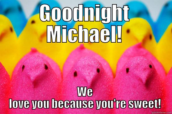 GOODNIGHT MICHAEL! WE LOVE YOU BECAUSE YOU'RE SWEET! Misc