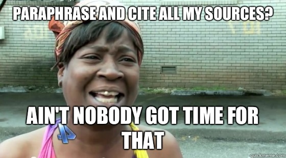 Paraphrase and cite all my sources? Ain't Nobody Got time for that  aintnobodygottime