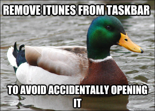 remove itunes from taskbar to avoid accidentally opening it  Actual Advice Mallard