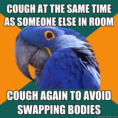 Cough at the same time as someone else in room cough again to avoid swapping bodies  Paranoid Parrot
