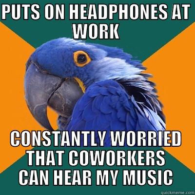 Work with music - PUTS ON HEADPHONES AT WORK CONSTANTLY WORRIED THAT COWORKERS CAN HEAR MY MUSIC Paranoid Parrot