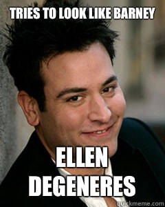 Tries to look like barney Ellen Degeneres   Ted Mosby