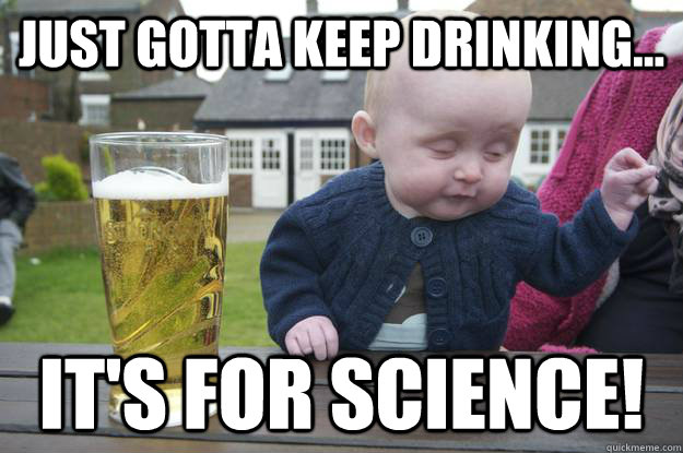 Just Gotta keep drinking... It's for SCIENCE!  - Just Gotta keep drinking... It's for SCIENCE!   drunk baby