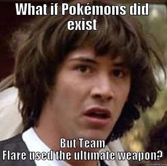 WHAT IF POKÉMONS DID EXIST BUT TEAM FLARE USED THE ULTIMATE WEAPON? conspiracy keanu