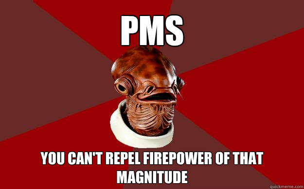PMS YOU CAN'T REPEL FIREPOWER OF THAT MAGNITUDE  Admiral Ackbar Relationship Expert