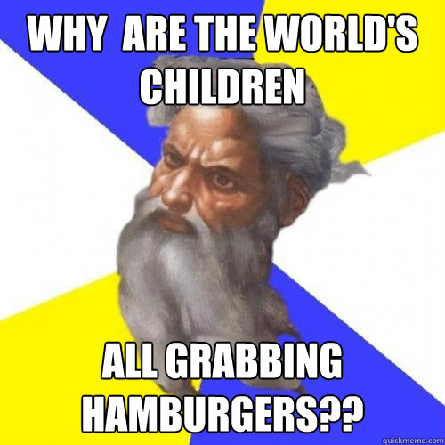 Why  are the world's children all grabbing hamburgers??  Troll God