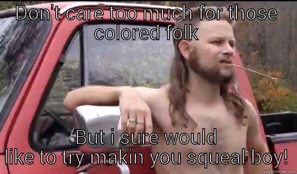 DON'T CARE TOO MUCH FOR THOSE COLORED FOLK BUT I SURE WOULD LIKE TO TRY MAKIN YOU SQUEAL BOY! Almost Politically Correct Redneck