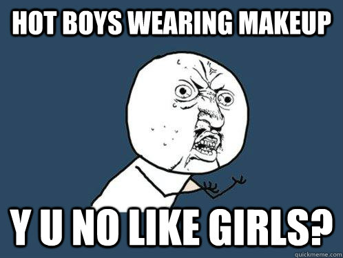 Hot Boys wearing makeup y u no like girls?  Y U No