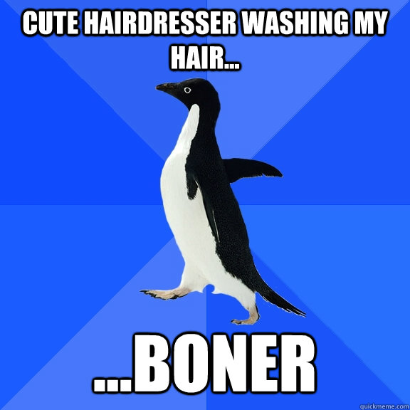 Cute hairdresser washing my hair... ...boner  Socially Awkward Penguin