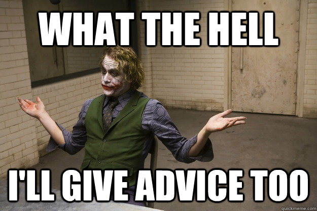 What the hell I'll give advice too - What the hell I'll give advice too  Joker Aint Mad