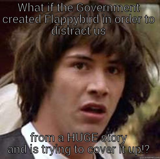WHAT IF THE GOVERNMENT CREATED FLAPPYBIRD IN ORDER TO DISTRACT US FROM A HUGE STORY AND IS TRYING TO COVER IT UP!? conspiracy keanu