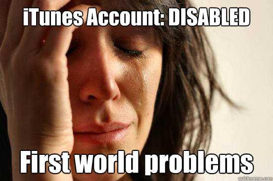iTunes Account: DISABLED First world problems  First World Problems