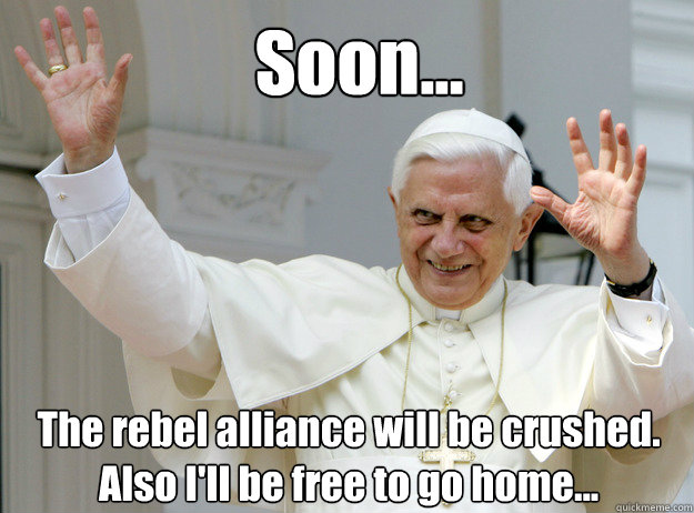 Soon... The rebel alliance will be crushed. Also I'll be free to go home...  Catholic pope Spirit fingers