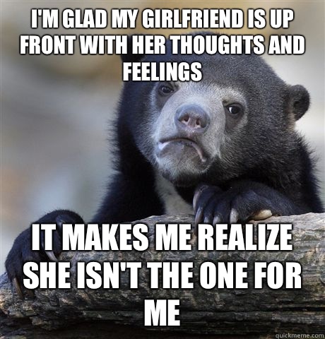 I'm glad my girlfriend is up front with her thoughts and feelings It makes me realize she isn't the one for me  Confession Bear