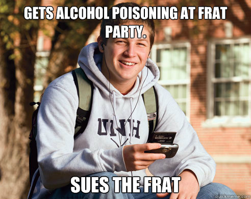 Gets alcohol poisoning at frat party. Sues the frat  College Freshman
