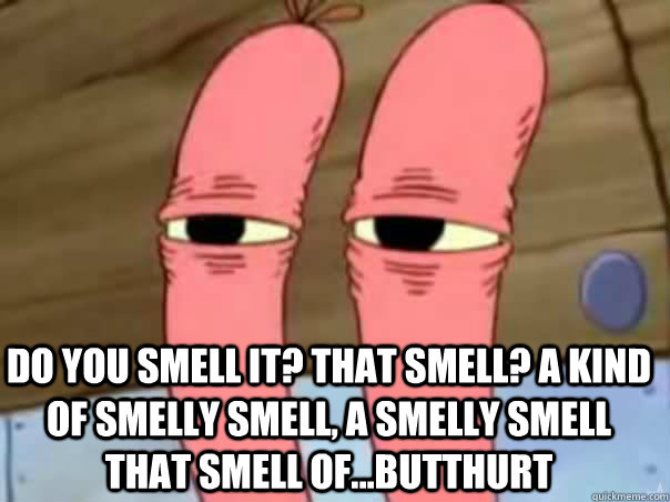 Do you smell it? That smell? A kind of smelly smell, a smelly smell that smell of...Butthurt - Do you smell it? That smell? A kind of smelly smell, a smelly smell that smell of...Butthurt  mrkrabs lawlz