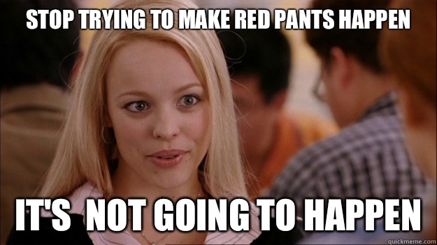 Stop trying to make red pants happen It's  NOT GOING TO HAPPEN  Stop trying to make happen Rachel McAdams