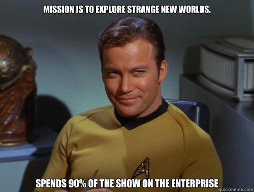 Mission is to explore strange new worlds. Spends 90% of the show on the Enterprise - Mission is to explore strange new worlds. Spends 90% of the show on the Enterprise  Smug Kirk
