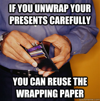 If you unwrap your presents carefully You can reuse the wrapping paper  