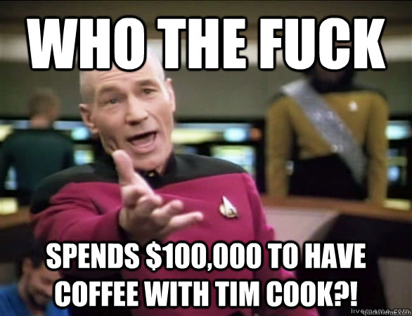Who the fuck spends $100,000 to have coffee with tim cook?!  Annoyed Picard HD