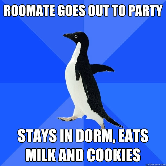 Roomate goes out to party  stays in dorm, eats milk and cookies  Socially Awkward Penguin