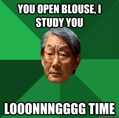 you open blouse, I study you looonnngggg time  High Expectations Asian Father