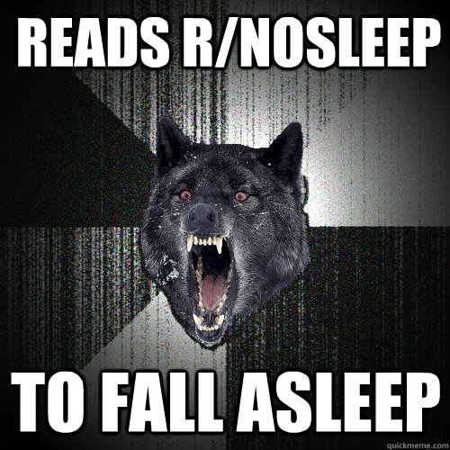 Reads r/nosleep to fall asleep  Insanity Wolf