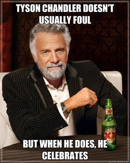 Tyson chandler doesn't usually foul BUt when he does, he celebrates   Dos Equis man