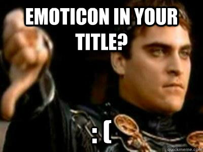emoticon in your title? : (  Downvoting Roman