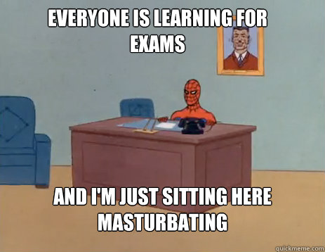 Everyone is learning for exams And i'm just sitting here masturbating  masturbating spiderman