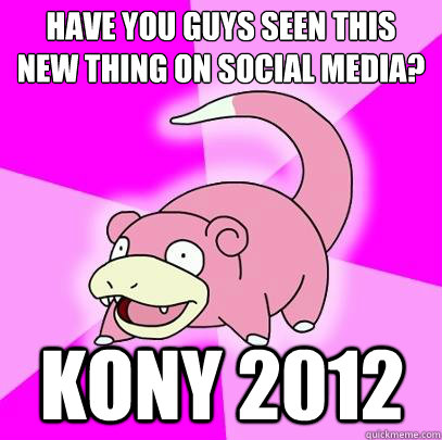 Have you guys seen this new thing on social media? Kony 2012  Slowpoke