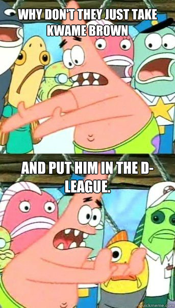 Why don't they just take Kwame Brown And put him in the D-League.  