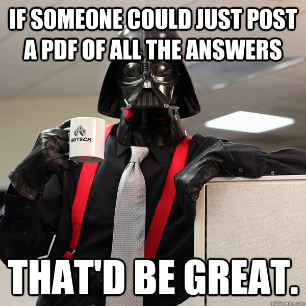 If someone could just post a pdf of all the answers that'd be great. - If someone could just post a pdf of all the answers that'd be great.  office space darth vader meme