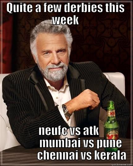 QUITE A FEW DERBIES THIS WEEK    NEUFC VS ATK               MUMBAI VS PUNE                CHENNAI VS KERALA The Most Interesting Man In The World