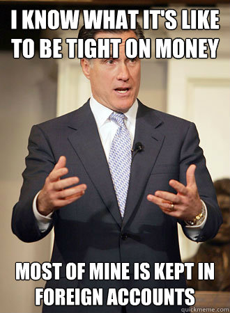 I know what it's like to be tight on money most of mine is kept in foreign accounts  Relatable Romney