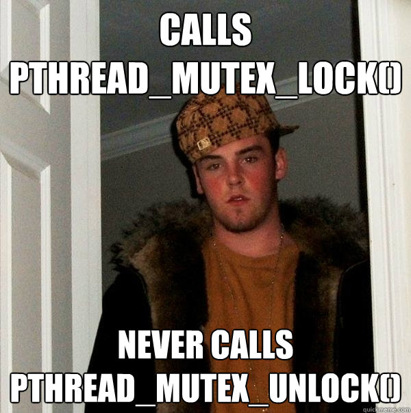 calls pthread_mutex_lock() Never Calls pthread_mutex_unlock()   Scumbag Steve