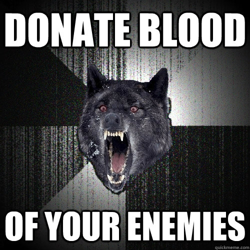 Donate blood of your enemies  Insanity Wolf