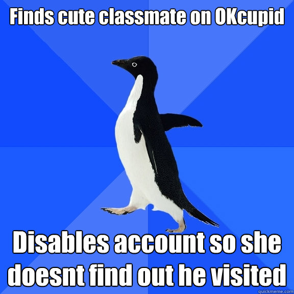Finds cute classmate on OKcupid Disables account so she doesnt find out he visited  Socially Awkward Penguin