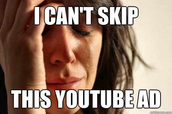 I can't skip this youtube ad  First World Problems