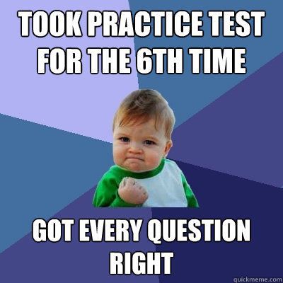 Took practice test for the 6th time Got every question right  Success Kid