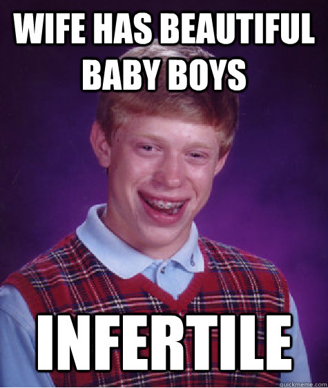 Wife has beautiful baby boys infertile  Bad Luck Brian