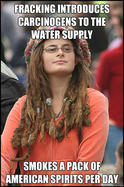 Fracking introduces carcinogens to the water supply Smokes a pack of American spirits per day  College Liberal
