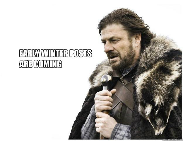Early Winter Posts
are coming  Imminent Ned