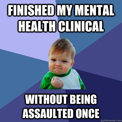 finished my mental health clinical  without being assaulted once   Success Kid