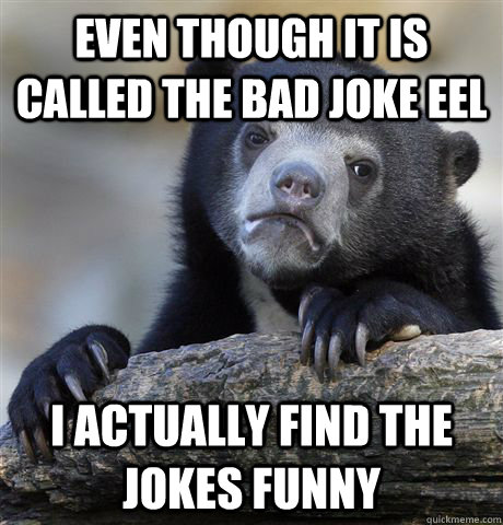 even though it is called the bad joke eel i actually find the jokes funny  Confession Bear