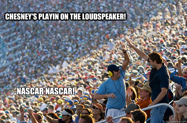 Chesney's Playin On The Loudspeaker! Nascar Nascar!   